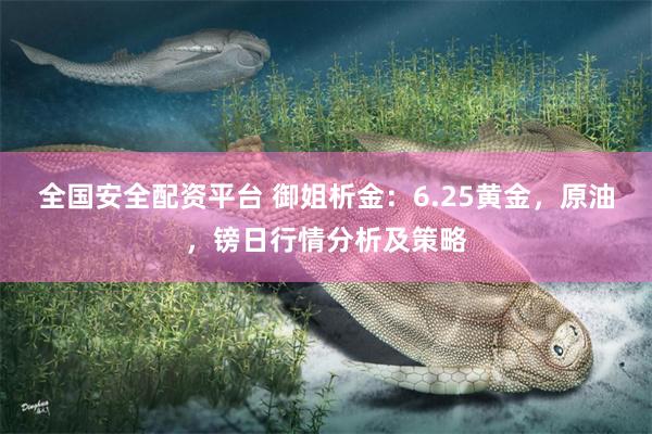 全国安全配资平台 御姐析金：6.25黄金，原油，镑日行情分析及策略