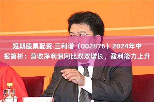 短期股票配资 三利谱（002876）2024年中报简析：营收净利润同比双双增长，盈利能力上升