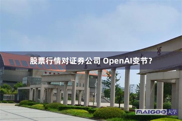 股票行情对证券公司 OpenAI变节？