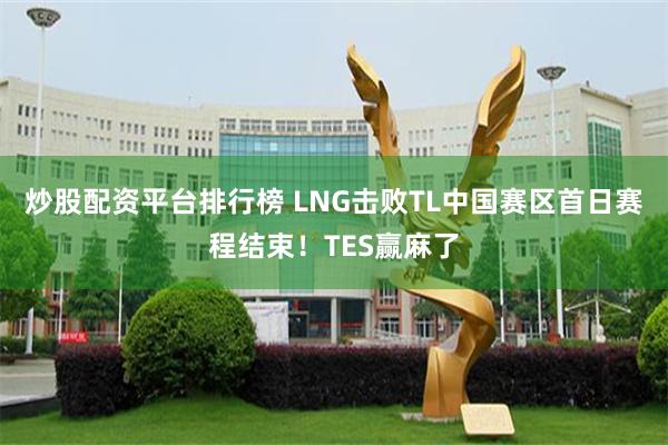 炒股配资平台排行榜 LNG击败TL中国赛区首日赛程结束！TES赢麻了