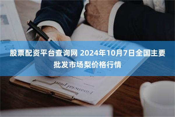 股票配资平台查询网 2024年10月7日全国主要批发市场梨价格行情