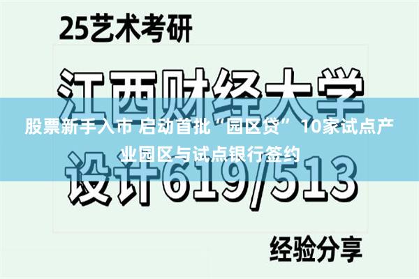 股票新手入市 启动首批“园区贷” 10家试点产业园区与试点银行签约