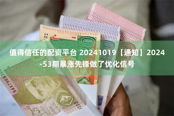 值得信任的配资平台 20241019【通知】2024-53期暴涨先锋做了优化信号