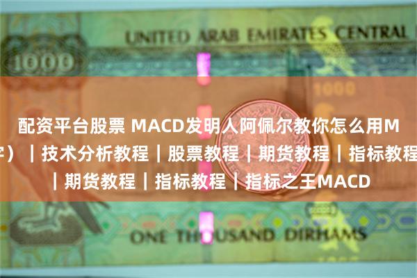 配资平台股票 MACD发明人阿佩尔教你怎么用MACD（4K无马中字）｜技术分析教程｜股票教程｜期货教程｜指标教程｜指标之王MACD