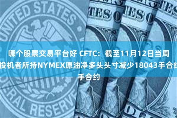 哪个股票交易平台好 CFTC：截至11月12日当周 投机者所持NYMEX原油净多头头寸减少18043手合约