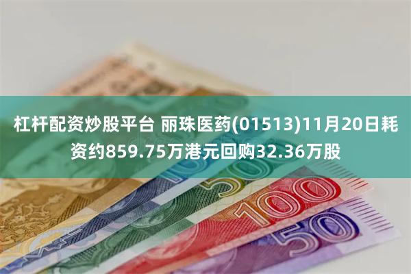 杠杆配资炒股平台 丽珠医药(01513)11月20日耗资约859.75万港元回购32.36万股