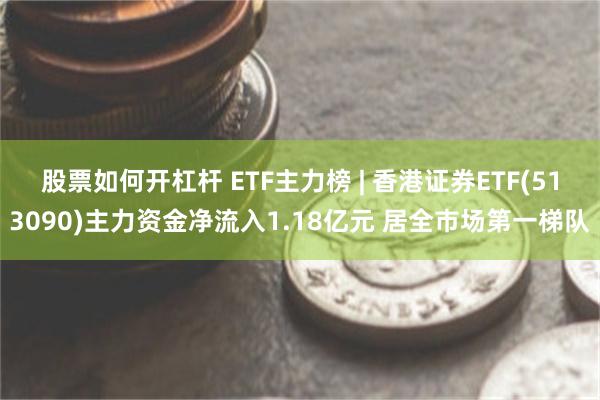 股票如何开杠杆 ETF主力榜 | 香港证券ETF(513090)主力资金净流入1.18亿元 居全市场第一梯队