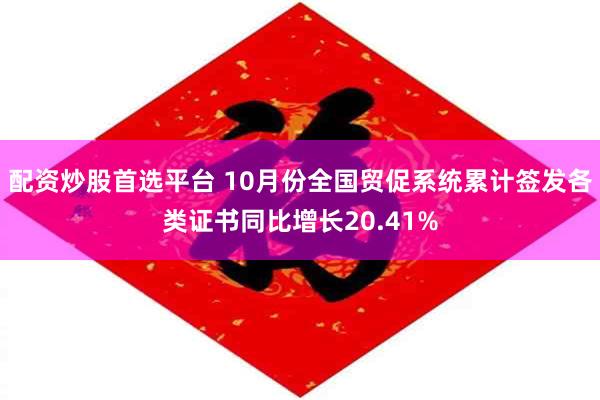 配资炒股首选平台 10月份全国贸促系统累计签发各类证书同比增长20.41%