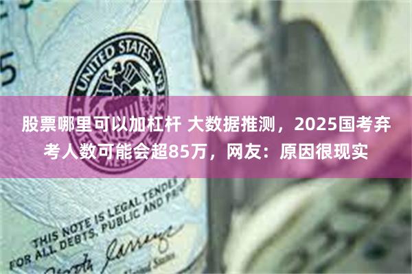 股票哪里可以加杠杆 大数据推测，2025国考弃考人数可能会超85万，网友：原因很现实