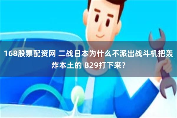 168股票配资网 二战日本为什么不派出战斗机把轰炸本土的 B29打下来？