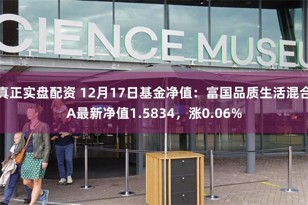 真正实盘配资 12月17日基金净值：富国品质生活混合A最新净值1.5834，涨0.06%