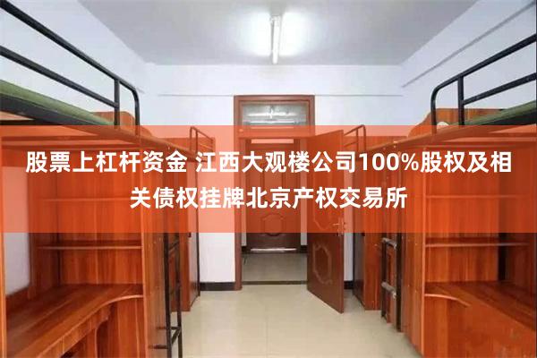 股票上杠杆资金 江西大观楼公司100%股权及相关债权挂牌北京产权交易所