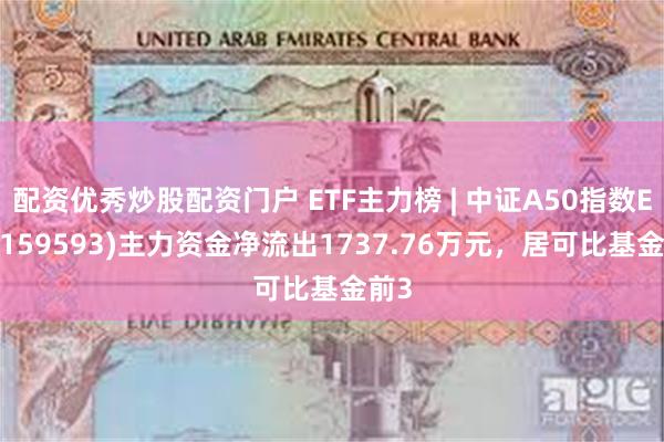 配资优秀炒股配资门户 ETF主力榜 | 中证A50指数ETF(159593)主力资金净流出1737.76万元，居可比基金前3