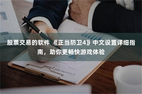 股票交易的软件 《正当防卫4》中文设置详细指南，助你更畅快游戏体验