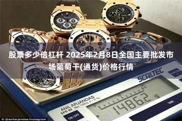 股票多少倍杠杆 2025年2月8日全国主要批发市场葡萄干(通货)价格行情