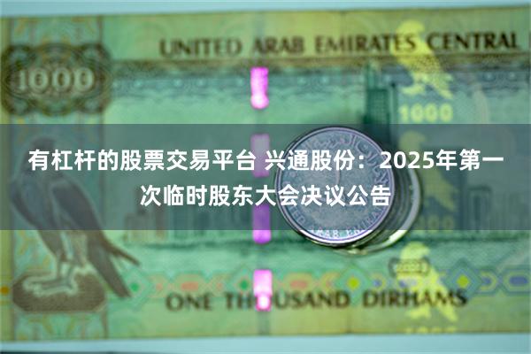 有杠杆的股票交易平台 兴通股份：2025年第一次临时股东大会决议公告