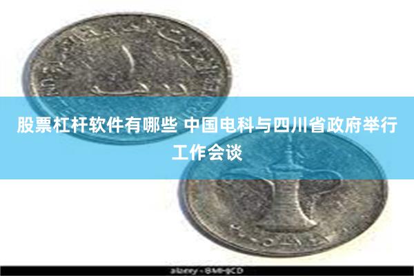 股票杠杆软件有哪些 中国电科与四川省政府举行工作会谈