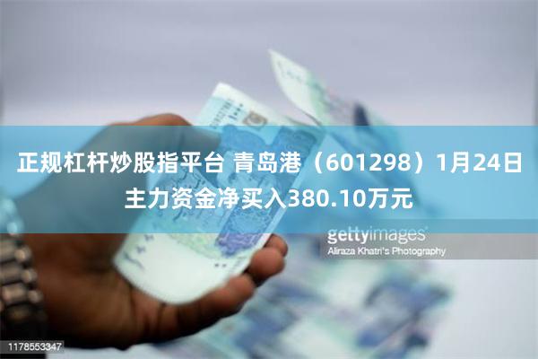 正规杠杆炒股指平台 青岛港（601298）1月24日主力资金净买入380.10万元